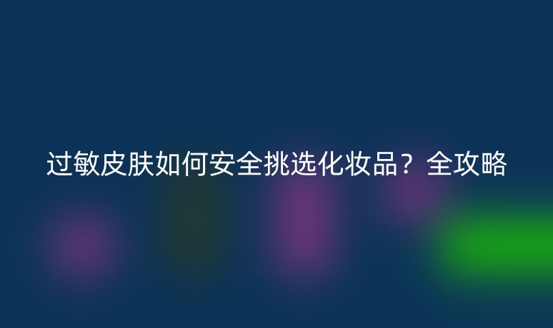 过敏皮肤如何安全挑选化妆品？全攻略